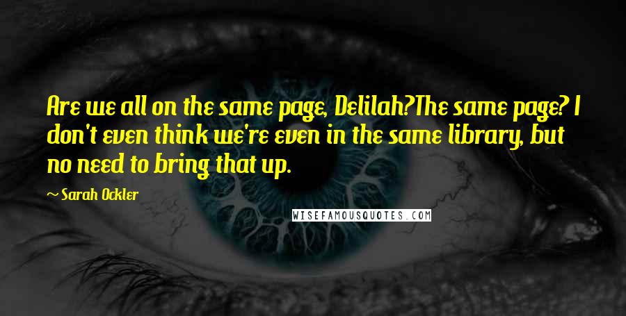 Sarah Ockler Quotes: Are we all on the same page, Delilah?The same page? I don't even think we're even in the same library, but no need to bring that up.