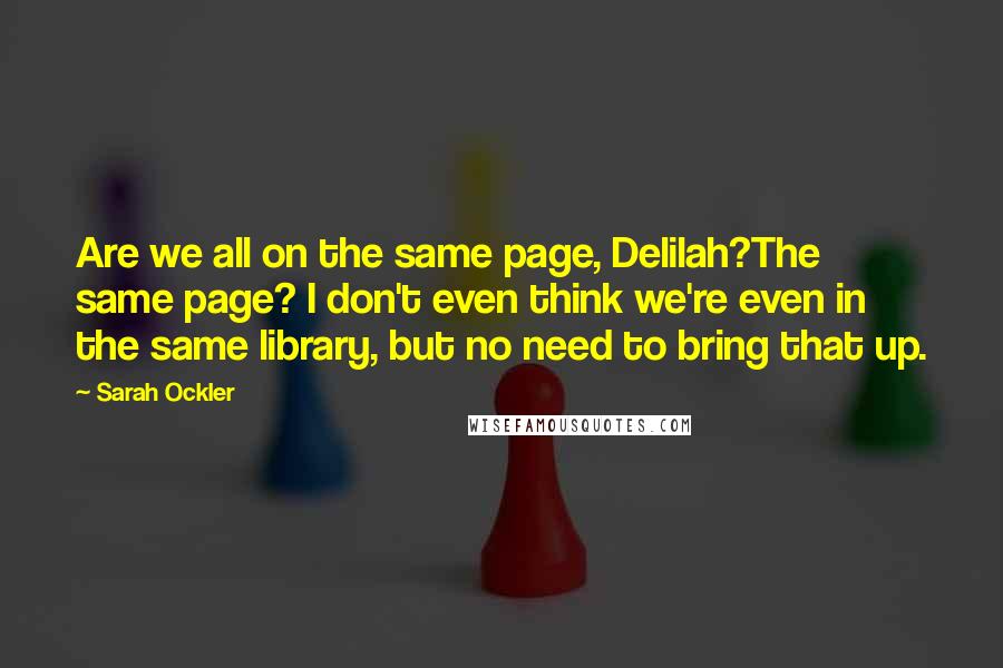 Sarah Ockler Quotes: Are we all on the same page, Delilah?The same page? I don't even think we're even in the same library, but no need to bring that up.