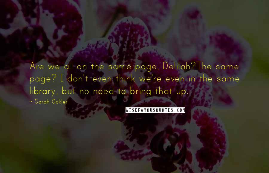 Sarah Ockler Quotes: Are we all on the same page, Delilah?The same page? I don't even think we're even in the same library, but no need to bring that up.