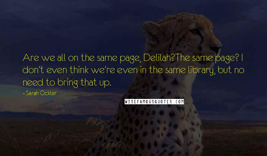 Sarah Ockler Quotes: Are we all on the same page, Delilah?The same page? I don't even think we're even in the same library, but no need to bring that up.