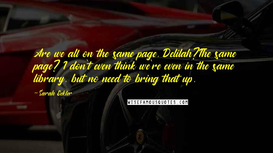 Sarah Ockler Quotes: Are we all on the same page, Delilah?The same page? I don't even think we're even in the same library, but no need to bring that up.