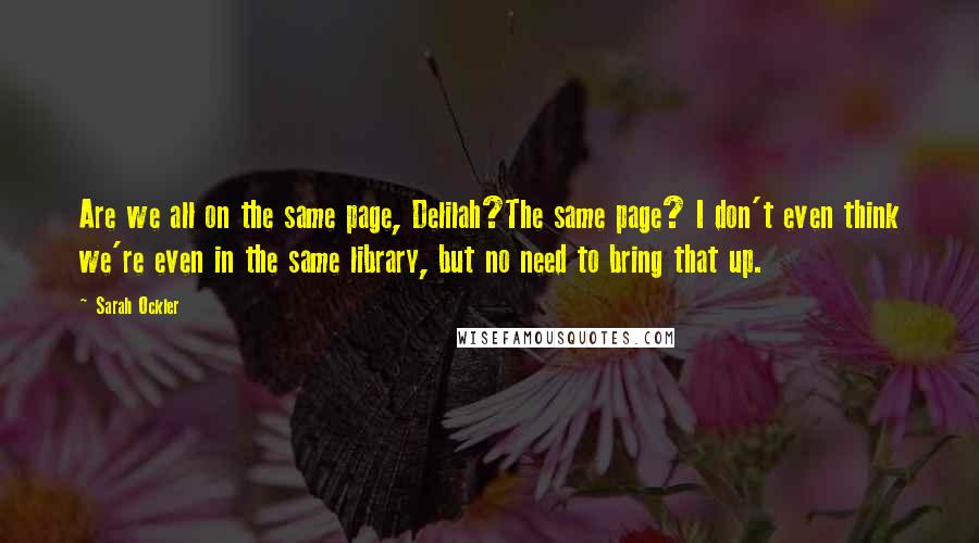 Sarah Ockler Quotes: Are we all on the same page, Delilah?The same page? I don't even think we're even in the same library, but no need to bring that up.