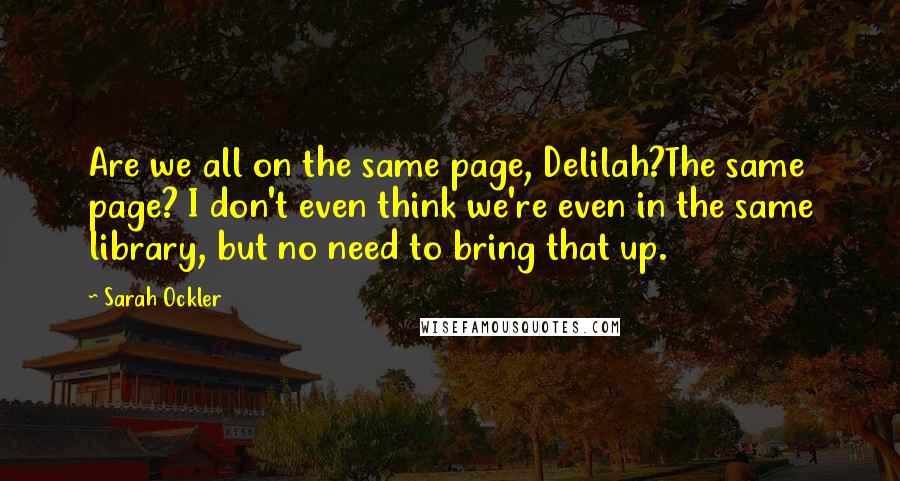 Sarah Ockler Quotes: Are we all on the same page, Delilah?The same page? I don't even think we're even in the same library, but no need to bring that up.