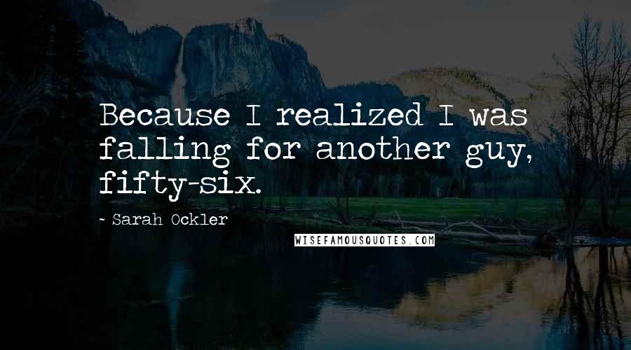 Sarah Ockler Quotes: Because I realized I was falling for another guy, fifty-six.