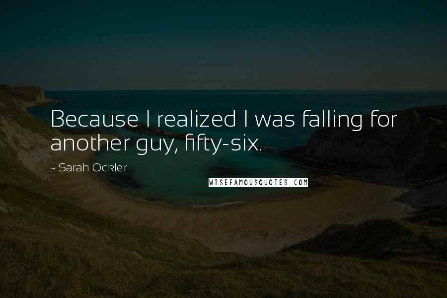 Sarah Ockler Quotes: Because I realized I was falling for another guy, fifty-six.