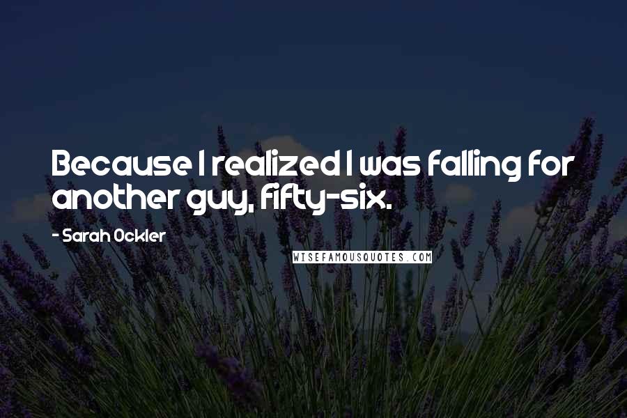 Sarah Ockler Quotes: Because I realized I was falling for another guy, fifty-six.