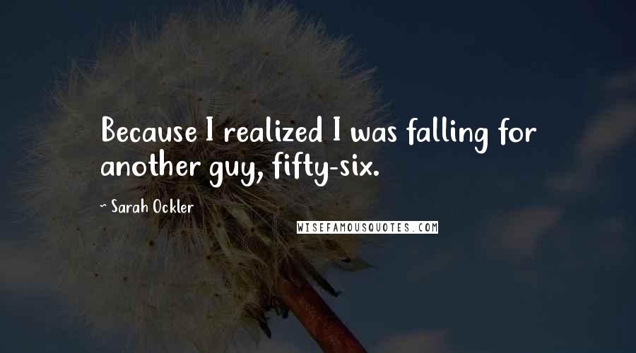 Sarah Ockler Quotes: Because I realized I was falling for another guy, fifty-six.