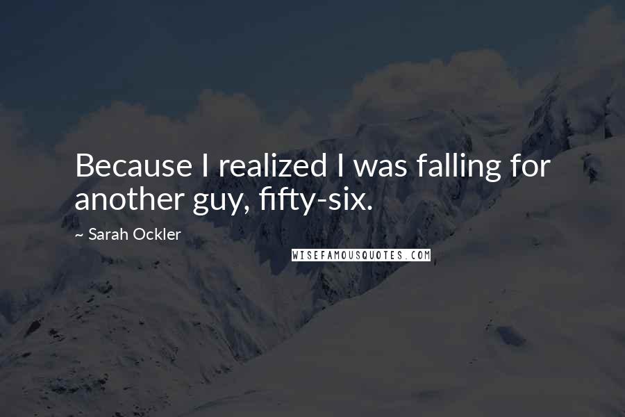 Sarah Ockler Quotes: Because I realized I was falling for another guy, fifty-six.