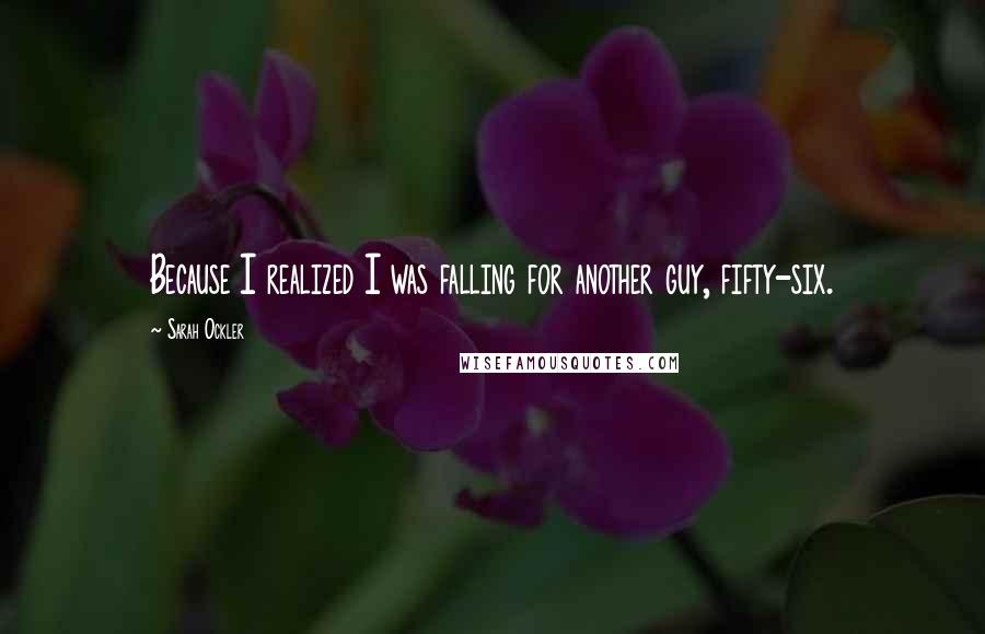 Sarah Ockler Quotes: Because I realized I was falling for another guy, fifty-six.