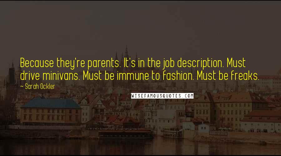 Sarah Ockler Quotes: Because they're parents. It's in the job description. Must drive minivans. Must be immune to fashion. Must be freaks.