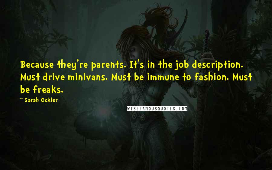 Sarah Ockler Quotes: Because they're parents. It's in the job description. Must drive minivans. Must be immune to fashion. Must be freaks.