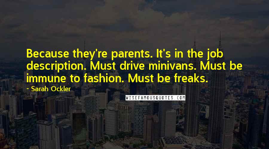 Sarah Ockler Quotes: Because they're parents. It's in the job description. Must drive minivans. Must be immune to fashion. Must be freaks.