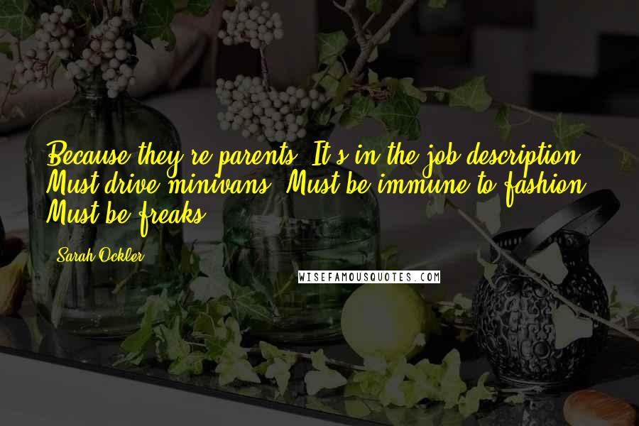 Sarah Ockler Quotes: Because they're parents. It's in the job description. Must drive minivans. Must be immune to fashion. Must be freaks.