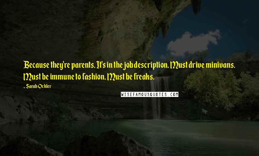 Sarah Ockler Quotes: Because they're parents. It's in the job description. Must drive minivans. Must be immune to fashion. Must be freaks.