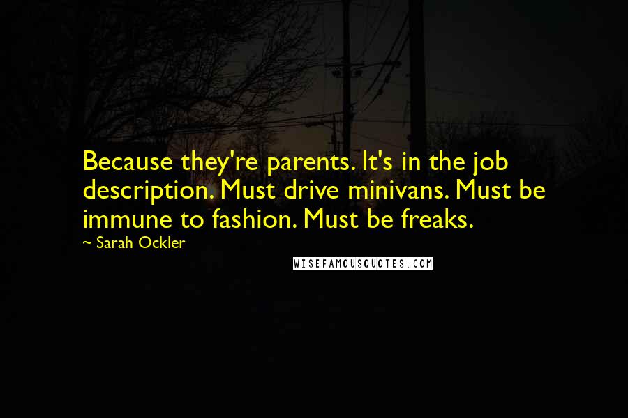 Sarah Ockler Quotes: Because they're parents. It's in the job description. Must drive minivans. Must be immune to fashion. Must be freaks.