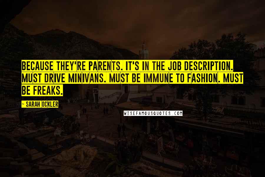 Sarah Ockler Quotes: Because they're parents. It's in the job description. Must drive minivans. Must be immune to fashion. Must be freaks.