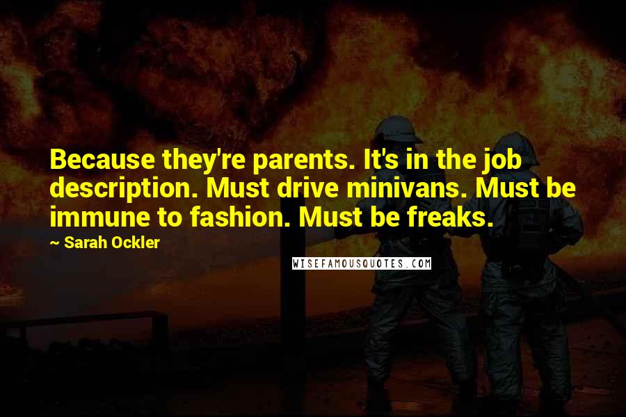 Sarah Ockler Quotes: Because they're parents. It's in the job description. Must drive minivans. Must be immune to fashion. Must be freaks.