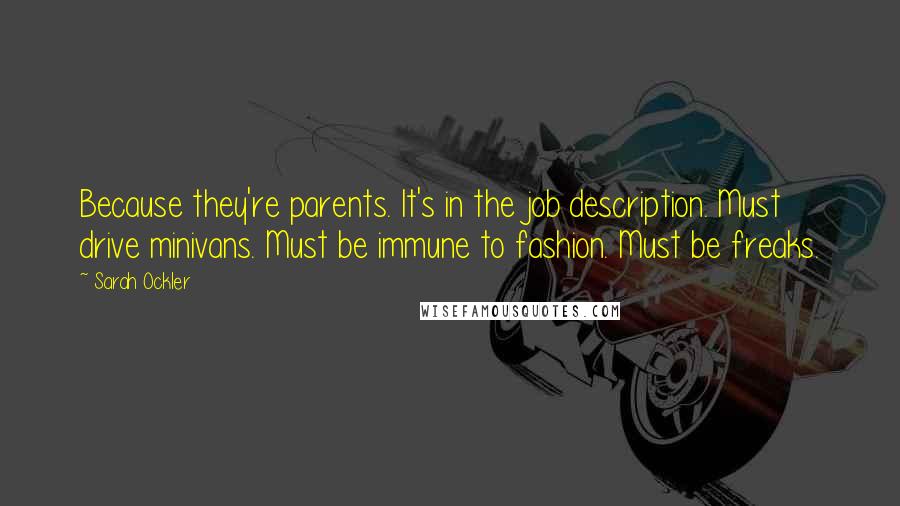 Sarah Ockler Quotes: Because they're parents. It's in the job description. Must drive minivans. Must be immune to fashion. Must be freaks.