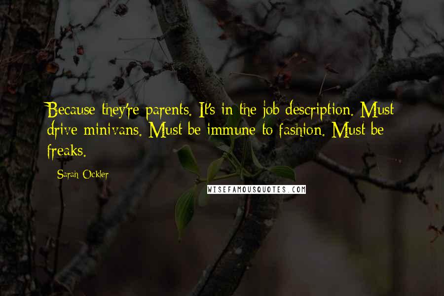 Sarah Ockler Quotes: Because they're parents. It's in the job description. Must drive minivans. Must be immune to fashion. Must be freaks.