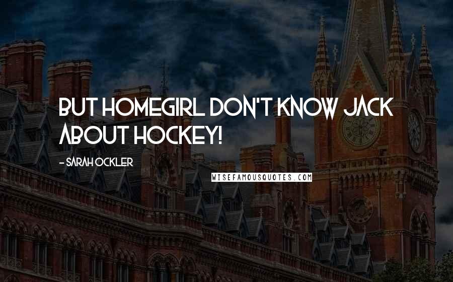 Sarah Ockler Quotes: But homegirl don't know jack about hockey!