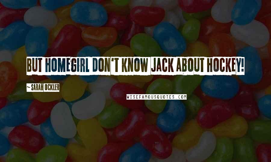 Sarah Ockler Quotes: But homegirl don't know jack about hockey!