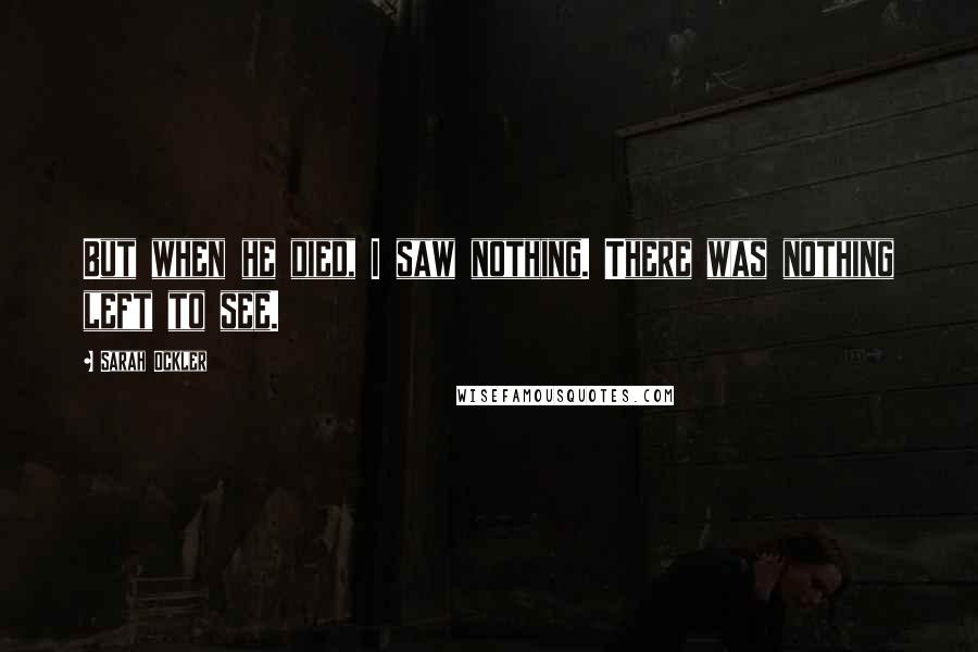 Sarah Ockler Quotes: But when he died, I saw nothing. There was nothing left to see.
