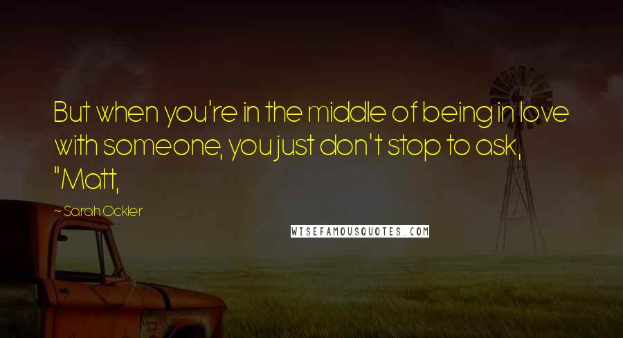 Sarah Ockler Quotes: But when you're in the middle of being in love with someone, you just don't stop to ask, "Matt,