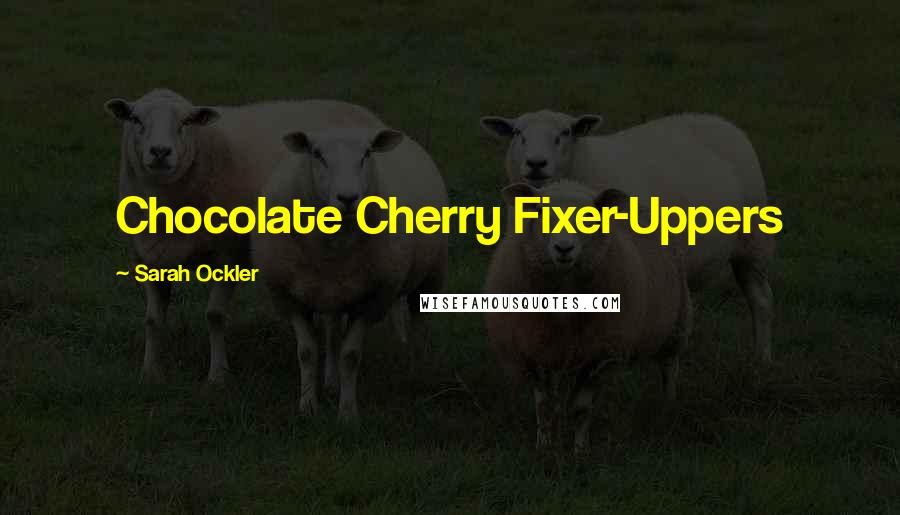 Sarah Ockler Quotes: Chocolate Cherry Fixer-Uppers