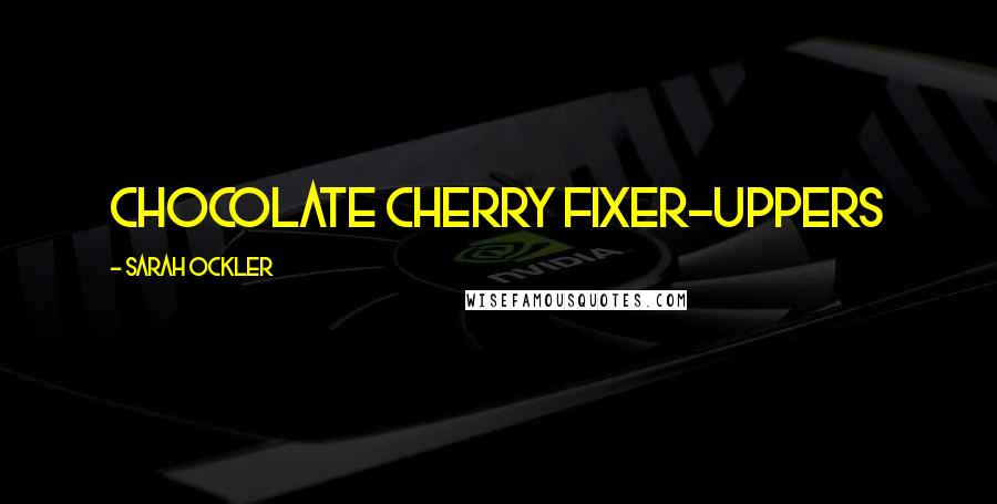 Sarah Ockler Quotes: Chocolate Cherry Fixer-Uppers