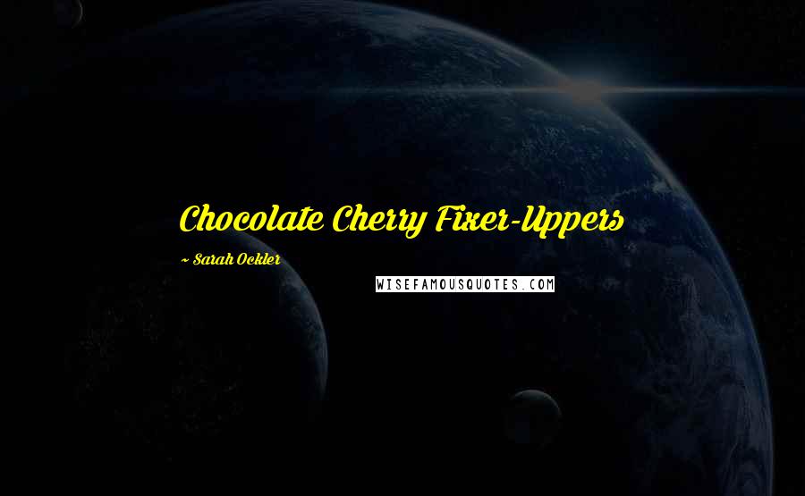 Sarah Ockler Quotes: Chocolate Cherry Fixer-Uppers