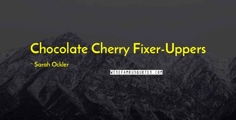 Sarah Ockler Quotes: Chocolate Cherry Fixer-Uppers