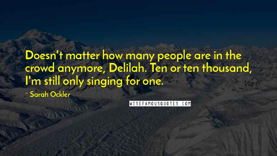 Sarah Ockler Quotes: Doesn't matter how many people are in the crowd anymore, Delilah. Ten or ten thousand, I'm still only singing for one.