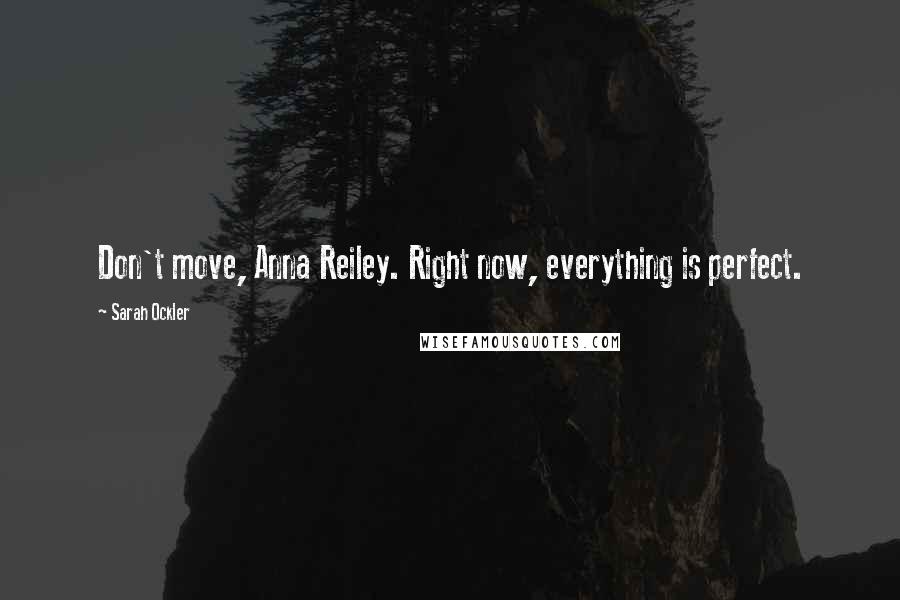 Sarah Ockler Quotes: Don't move, Anna Reiley. Right now, everything is perfect.