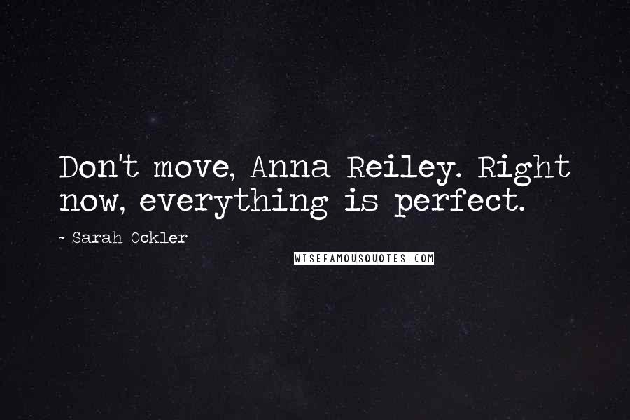 Sarah Ockler Quotes: Don't move, Anna Reiley. Right now, everything is perfect.