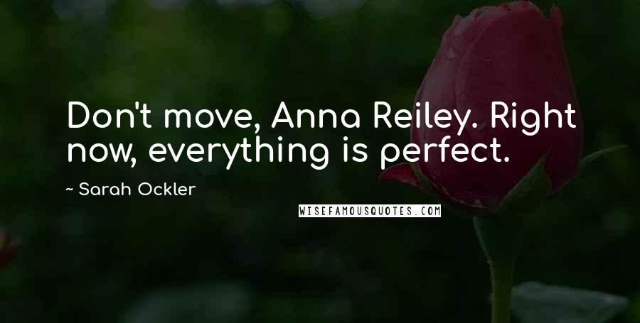 Sarah Ockler Quotes: Don't move, Anna Reiley. Right now, everything is perfect.