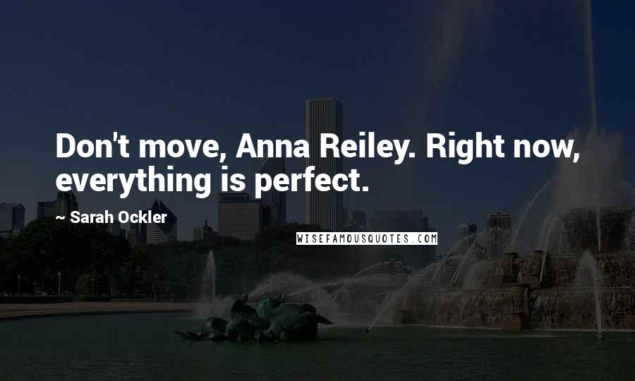 Sarah Ockler Quotes: Don't move, Anna Reiley. Right now, everything is perfect.