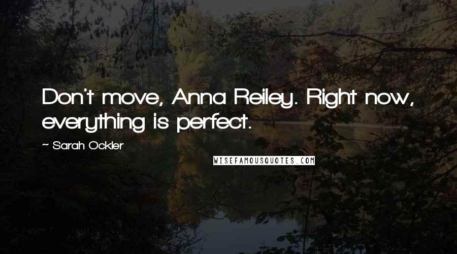 Sarah Ockler Quotes: Don't move, Anna Reiley. Right now, everything is perfect.