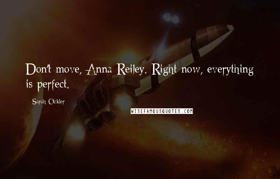 Sarah Ockler Quotes: Don't move, Anna Reiley. Right now, everything is perfect.