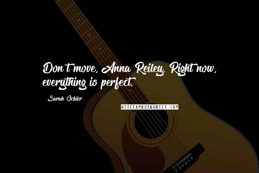 Sarah Ockler Quotes: Don't move, Anna Reiley. Right now, everything is perfect.