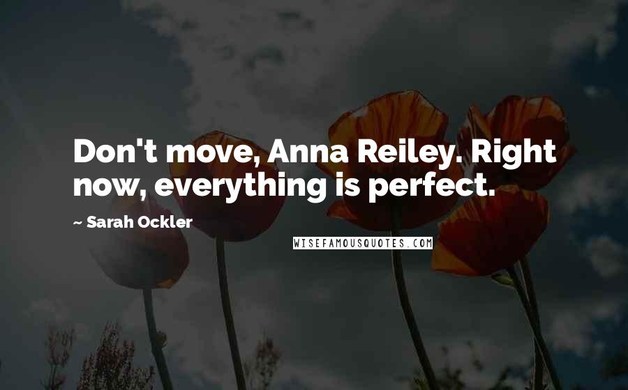 Sarah Ockler Quotes: Don't move, Anna Reiley. Right now, everything is perfect.