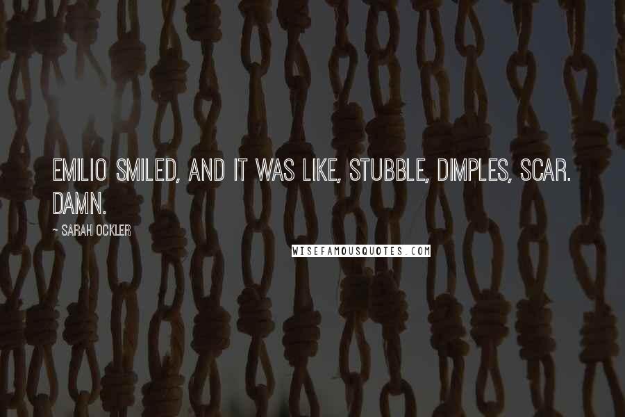 Sarah Ockler Quotes: Emilio smiled, and it was like, stubble, dimples, scar. Damn.