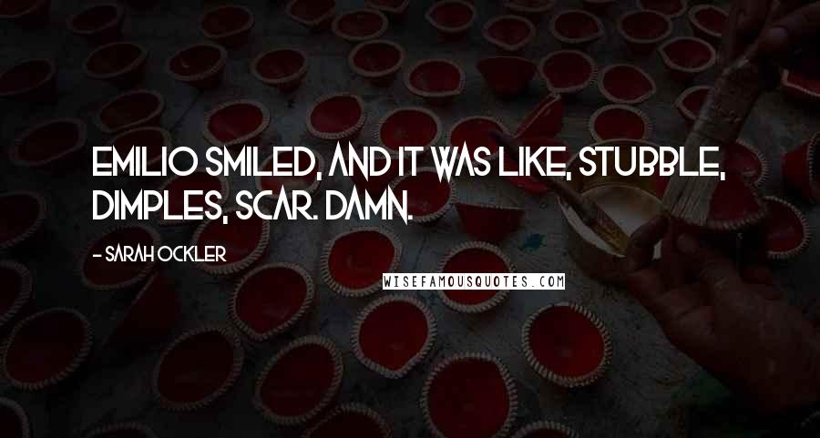 Sarah Ockler Quotes: Emilio smiled, and it was like, stubble, dimples, scar. Damn.