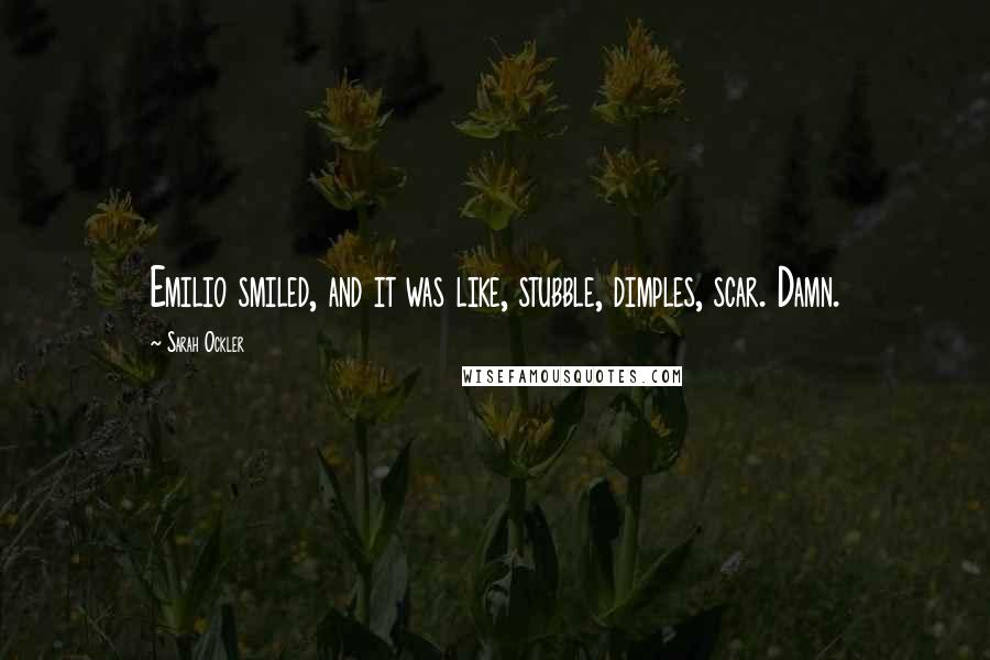 Sarah Ockler Quotes: Emilio smiled, and it was like, stubble, dimples, scar. Damn.