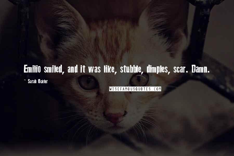 Sarah Ockler Quotes: Emilio smiled, and it was like, stubble, dimples, scar. Damn.