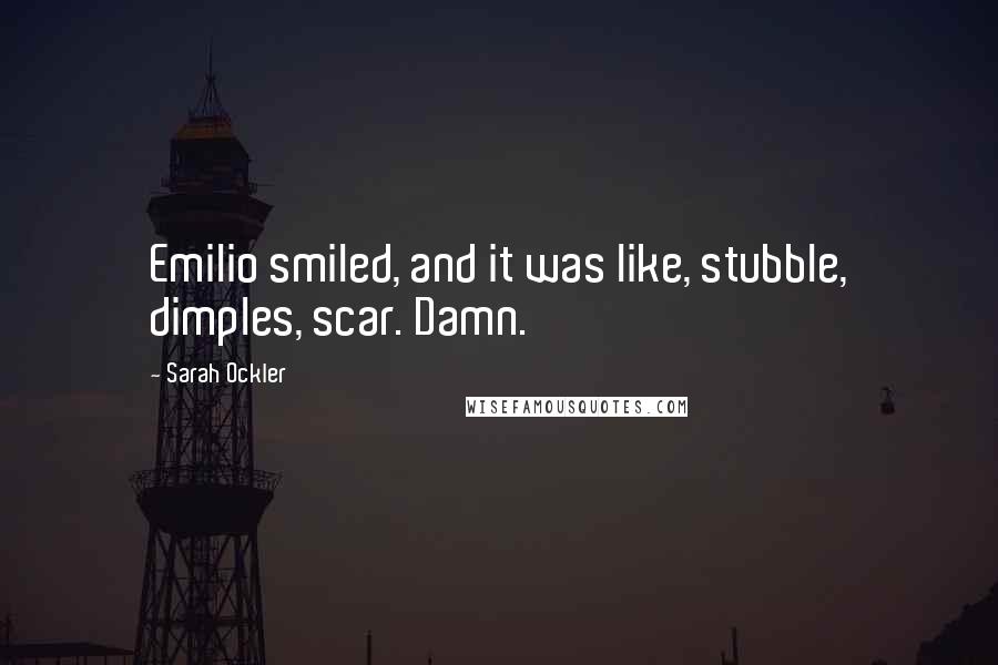 Sarah Ockler Quotes: Emilio smiled, and it was like, stubble, dimples, scar. Damn.