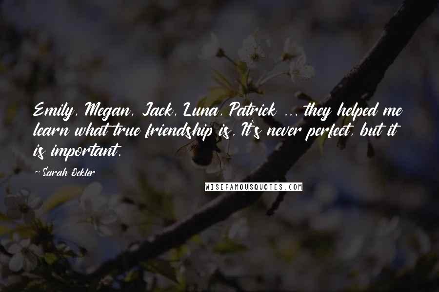 Sarah Ockler Quotes: Emily, Megan, Jack, Luna, Patrick ... they helped me learn what true friendship is. It's never perfect, but it is important.