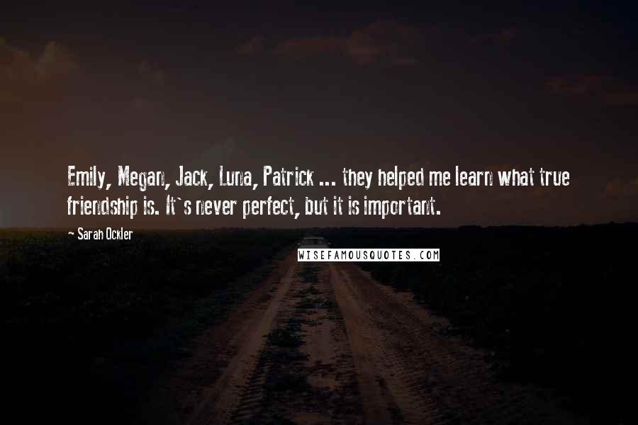 Sarah Ockler Quotes: Emily, Megan, Jack, Luna, Patrick ... they helped me learn what true friendship is. It's never perfect, but it is important.