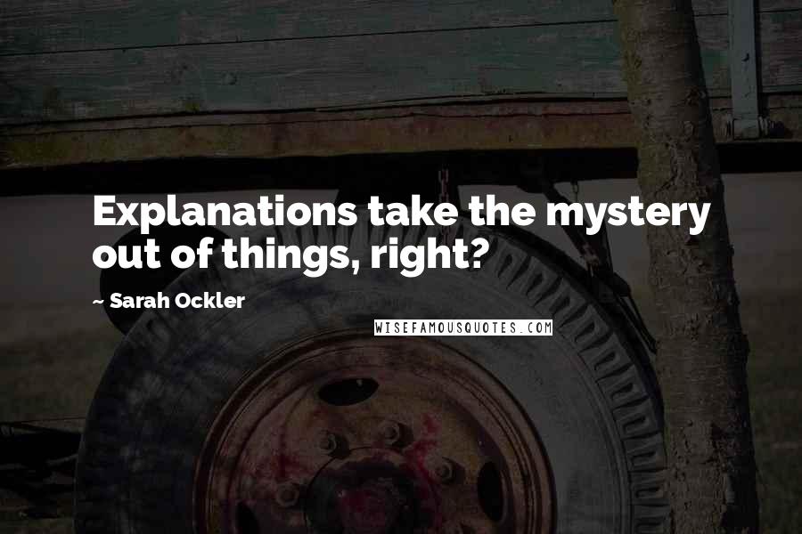 Sarah Ockler Quotes: Explanations take the mystery out of things, right?