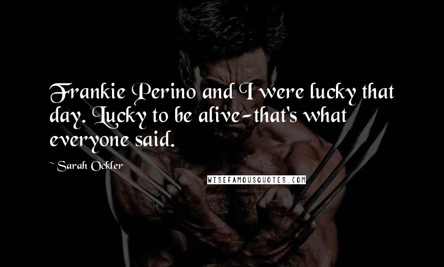 Sarah Ockler Quotes: Frankie Perino and I were lucky that day. Lucky to be alive-that's what everyone said.