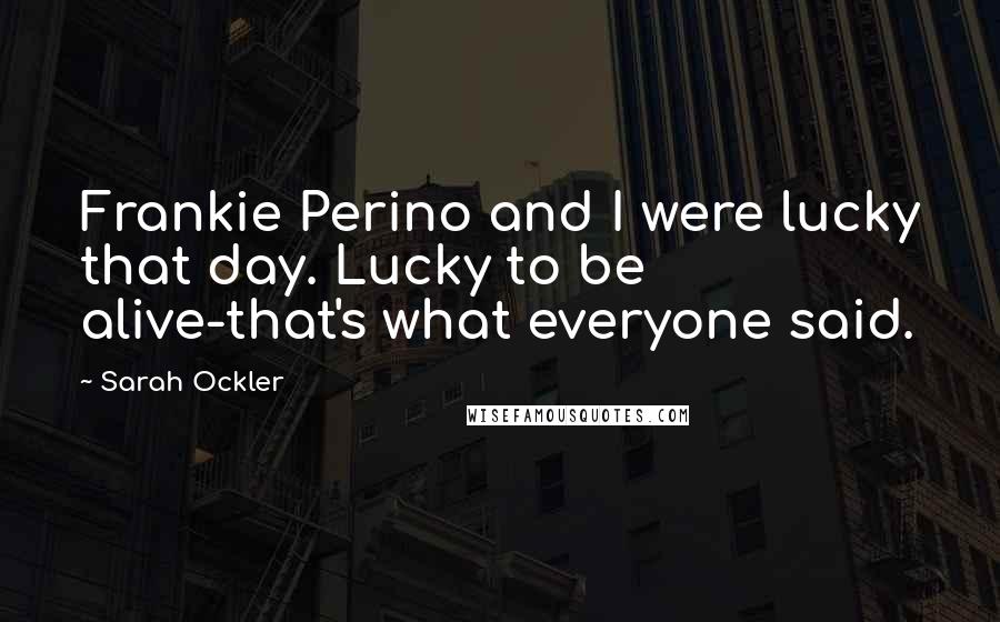 Sarah Ockler Quotes: Frankie Perino and I were lucky that day. Lucky to be alive-that's what everyone said.